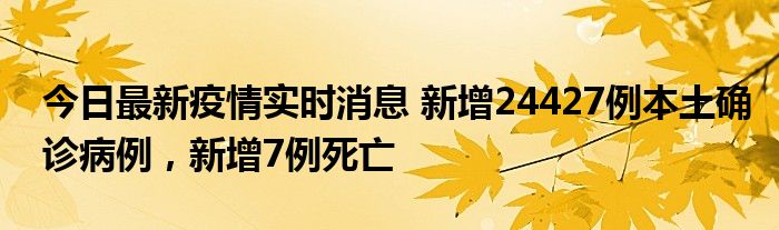 今日最新疫情實(shí)時(shí)消息 新增24427例本土確診病例，新增7例死亡