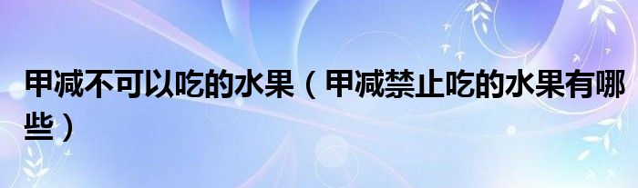 甲減不可以吃的水果（甲減禁止吃的水果有哪些）