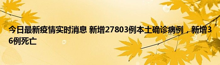 今日最新疫情實(shí)時消息 新增27803例本土確診病例，新增36例死亡