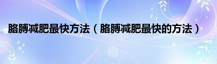 胳膊減肥最快方法（胳膊減肥最快的方法）