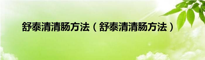 舒泰清清腸方法（舒泰清清腸方法）