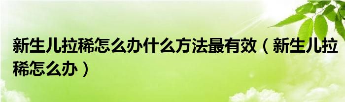 新生兒拉稀怎么辦什么方法最有效（新生兒拉稀怎么辦）