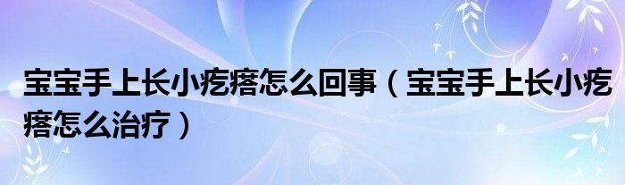 寶寶手上長小疙瘩怎么回事（寶寶手上長小疙瘩怎么治療）