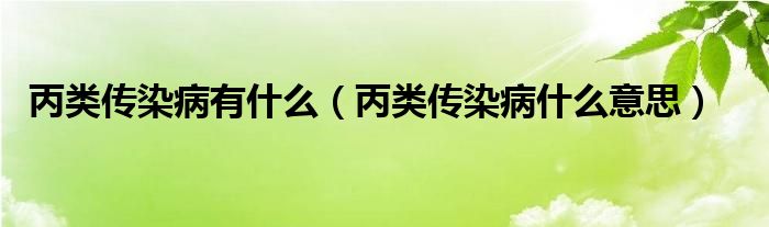 丙類傳染病有什么（丙類傳染病什么意思）