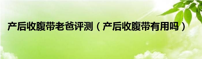 產后收腹帶老爸評測（產后收腹帶有用嗎）