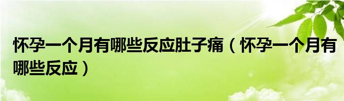 懷孕一個(gè)月有哪些反應(yīng)肚子痛（懷孕一個(gè)月有哪些反應(yīng)）