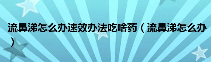 流鼻涕怎么辦速效辦法吃啥藥（流鼻涕怎么辦）