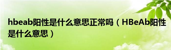 hbeab陽性是什么意思正常嗎（HBeAb陽性是什么意思）