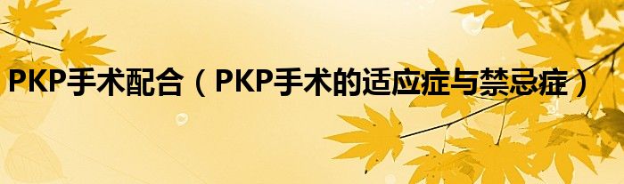 PKP手術(shù)配合（PKP手術(shù)的適應(yīng)癥與禁忌癥）