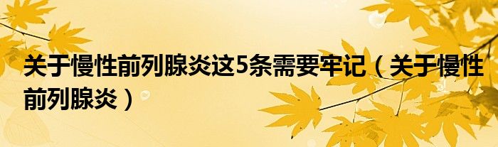 關(guān)于慢性前列腺炎這5條需要牢記（關(guān)于慢性前列腺炎）