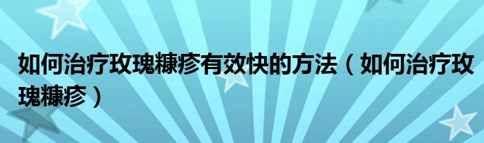 如何治療玫瑰糠疹有效快的方法（如何治療玫瑰糠疹）