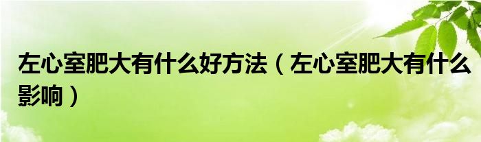 左心室肥大有什么好方法（左心室肥大有什么影響）