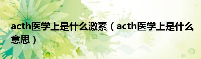 acth醫(yī)學(xué)上是什么激素（acth醫(yī)學(xué)上是什么意思）