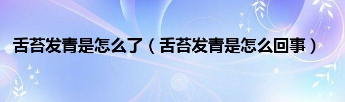 舌苔發(fā)青是怎么了（舌苔發(fā)青是怎么回事）