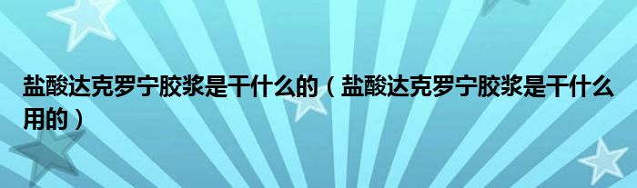 鹽酸達(dá)克羅寧膠漿是干什么的（鹽酸達(dá)克羅寧膠漿是干什么用的）