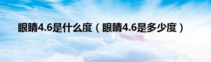 眼睛4.6是什么度（眼睛4.6是多少度）