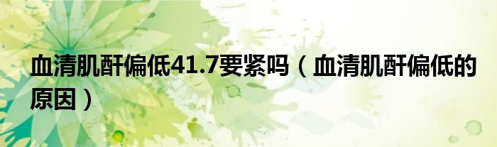 血清肌酐偏低41.7要緊嗎（血清肌酐偏低的原因）