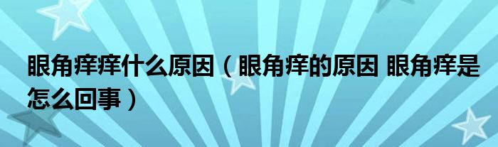 眼角癢癢什么原因（眼角癢的原因 眼角癢是怎么回事）