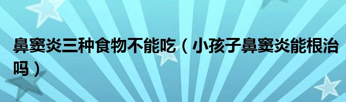 鼻竇炎三種食物不能吃（小孩子鼻竇炎能根治嗎）