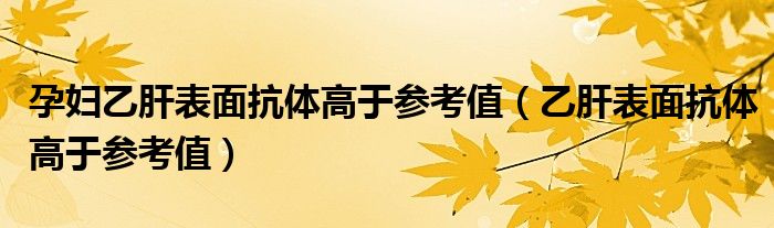 孕婦乙肝表面抗體高于參考值（乙肝表面抗體高于參考值）