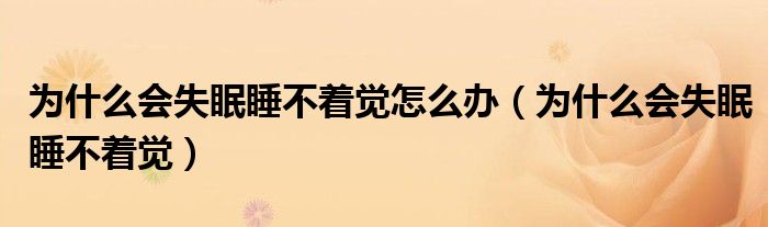 為什么會(huì)失眠睡不著覺(jué)怎么辦（為什么會(huì)失眠睡不著覺(jué)）