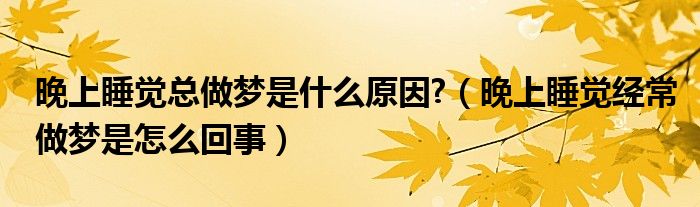 晚上睡覺(jué)總做夢(mèng)是什么原因?（晚上睡覺(jué)經(jīng)常做夢(mèng)是怎么回事）