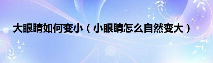 大眼睛如何變小（小眼睛怎么自然變大）