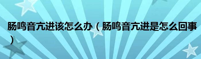 腸鳴音亢進該怎么辦（腸鳴音亢進是怎么回事）