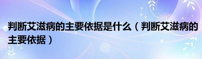 判斷艾滋病的主要依據是什么（判斷艾滋病的主要依據）