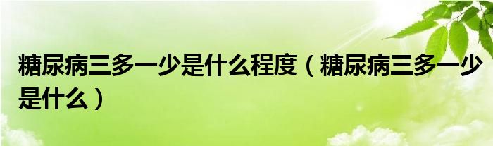 糖尿病三多一少是什么程度（糖尿病三多一少是什么）