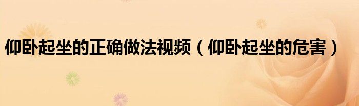 仰臥起坐的正確做法視頻（仰臥起坐的危害）