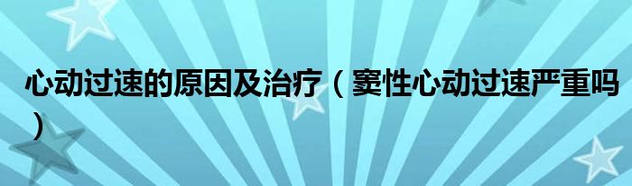 心動過速的原因及治療（竇性心動過速嚴重嗎）