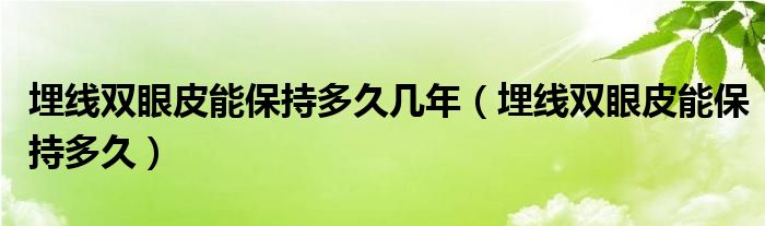 埋線雙眼皮能保持多久幾年（埋線雙眼皮能保持多久）