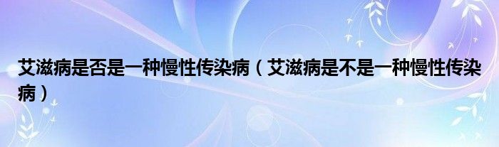 艾滋病是否是一種慢性傳染?。ò滩∈遣皇且环N慢性傳染?。?class='thumb lazy' /></a>
		    <header>
		<h2><a  href=