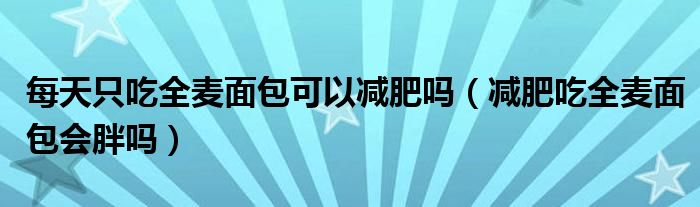 每天只吃全麥面包可以減肥嗎（減肥吃全麥面包會胖嗎）