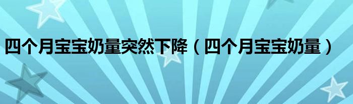 四個(gè)月寶寶奶量突然下降（四個(gè)月寶寶奶量）