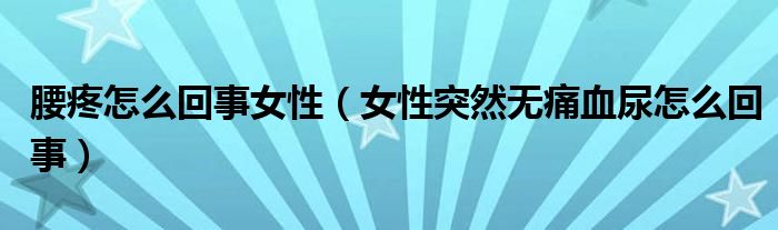 腰疼怎么回事女性（女性突然無痛血尿怎么回事）