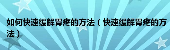 如何快速緩解胃疼的方法（快速緩解胃疼的方法）