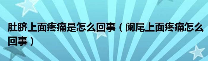 肚臍上面疼痛是怎么回事（闌尾上面疼痛怎么回事）