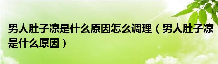 男人肚子涼是什么原因怎么調(diào)理（男人肚子涼是什么原因）