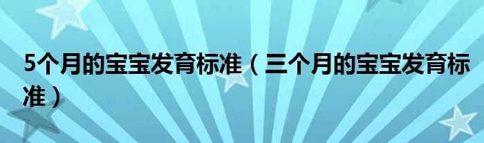 5個月的寶寶發(fā)育標(biāo)準(zhǔn)（三個月的寶寶發(fā)育標(biāo)準(zhǔn)）