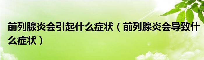 前列腺炎會(huì)引起什么癥狀（前列腺炎會(huì)導(dǎo)致什么癥狀）