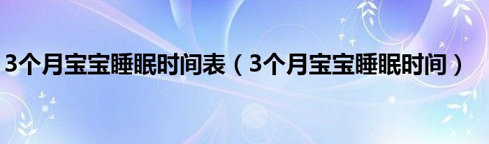 3個月寶寶睡眠時間表（3個月寶寶睡眠時間）