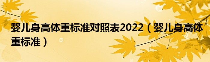 嬰兒身高體重標(biāo)準(zhǔn)對(duì)照表2022（嬰兒身高體重標(biāo)準(zhǔn)）