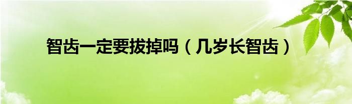 智齒一定要拔掉嗎（幾歲長(zhǎng)智齒）