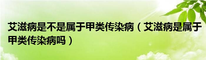 艾滋病是不是屬于甲類傳染?。ò滩∈菍儆诩最悅魅静幔? /></span>
		<span id=