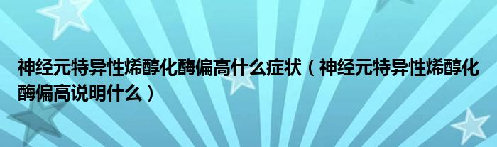 神經(jīng)元特異性烯醇化酶偏高什么癥狀（神經(jīng)元特異性烯醇化酶偏高說(shuō)明什么）