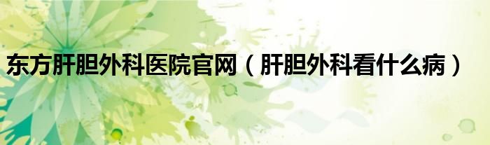 東方肝膽外科醫(yī)院官網(wǎng)（肝膽外科看什么?。?class='thumb lazy' /></a>
		    <header>
		<h2><a  href=