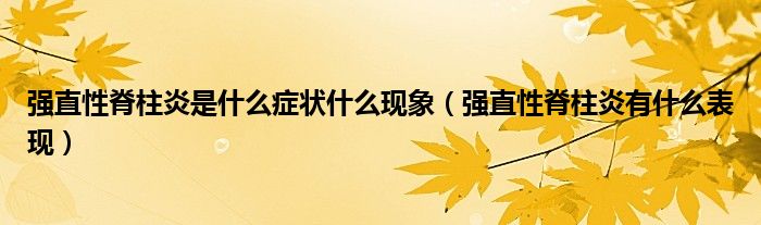 強直性脊柱炎是什么癥狀什么現(xiàn)象（強直性脊柱炎有什么表現(xiàn)）