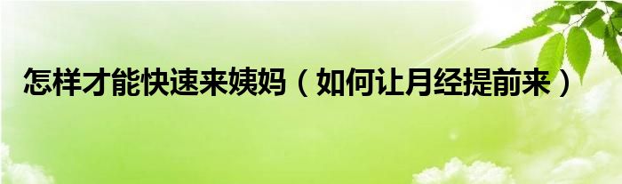 怎樣才能快速來姨媽（如何讓月經(jīng)提前來）